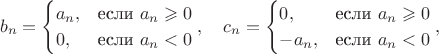$$b_n=\begin{cases} a_n, &\text {если $a_n \geqslant 0$}\\ 0,&\text {если $a_n < 0$}\end{cases}, \quad c_n=\begin{cases} 0, &\text {если $a_n \geqslant 0$}\\-a_n,&\text {если $a_n < 0$}\end{cases},$$