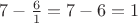 $7-\frac 6 1=7-6=1$
