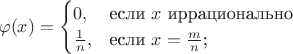 $$\varphi(x)=\begin{cases}
0,&\text{если $x$ иррационально}\\
\frac{1}{n},&\text{если $x=\frac{m}{n}$;}\\
\end{cases}$$