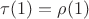 $\tau(1)=\rho(1)$