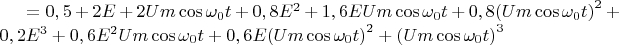 $=0,5 + 2E + 2Um\cos {\omega _0}t + 0,8{E^2} + 1,6EUm\cos {\omega _0}t + 0,8{\left( {Um\cos {\omega _0}t} \right)^2} + 0,2{E^3} + 0,6{E^2}Um\cos {\omega _0}t + 0,6E{\left( {Um\cos {\omega _0}t} \right)^2} + {\left( {Um\cos {\omega _0}t} \right)^3}$