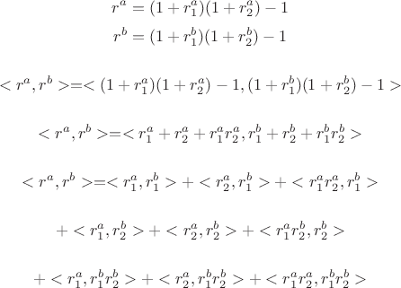 $$r^{a} = (1+r_1^{a}) (1+r_2^{a})-1$$
$$r^{b} = (1+r_1^{b}) (1+r_2^{b})-1$$

$$<r^a, r^b> = <(1+r_1^{a}) (1+r_2^{a})-1,(1+r_1^{b}) (1+r_2^{b})-1> $$

$$<r^a, r^b> =< r_1^{a}+ r_2^{a}+ r_1^{a}r_2^{a}, r_1^{b}+ r_2^{b}+ r_1^{b}r_2^{b}>$$

$$<r^a, r^b> = <r_1^a,r_1^b>+<r_2^a,r_1^b>+<r_1^ar_2^a,r_1^b>$$

$$+ <r_1^a,r_2^b>+<r_2^a,r_2^b> + <r_1^ar_2^b,r_2^b>$$

$$+ <r_1^a, r_1^{b}r_2^{b}>+<r_2^a, r_1^{b}r_2^{b}> + <r_1^ar_2^a, r_1^{b}r_2^{b}>$$