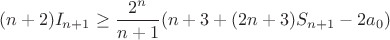 $$(n+2)I_{n+1}\geq \dfrac {2^n}{n+1}(n+3+(2n+3)S_{n+1}-2a_0)$$