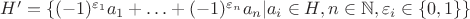$H'=\{(-1)^{\varepsilon_1}a_1+\ldots+(-1)^{\varepsilon_n}a_n|a_i\in H,n\in\mathbb{N},\varepsilon_i\in\{0,1\}\}$