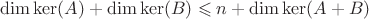 $\dim\ker(A)+\dim\ker(B)\leqslant n+\dim\ker(A+B)$