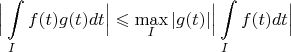 $$\Big| \int\limits_I f(t) g(t) dt \Big| \leqslant \max_I  |g(t)|\Big | \int\limits_I f(t)dt\Big |$$