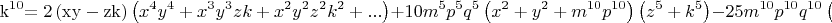 \[
{\rm{k}}^{{\rm{10}}} {\rm{ = 2}}\left( {{\rm{xy - zk}}} \right)\left( {x^4 y^4  + x^3 y^3 zk + x^2 y^2 z^2 k^2  + ...} \right) + 10m^5 p^5 q^5 \left( {x^2  + y^2  + m^{10} p^{10} } \right)\left( {z^5  + k^5 } \right) - 25m^{10} p^{10} q^{10} \left( {x^2  + y^2  + m^{10} p^{10} } \right)^2 
\]