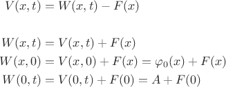 $$\begin{align} V(x,t)&=W(x,t)-F(x) \\
& \\
W(x,t)&= V(x,t)+F(x)\\
W(x,0)&=V(x,0)+F(x)= \varphi_0(x)+F(x)\\
W(0,t)&=V(0,t)+F(0)=A+F(0)
\end{align}$$