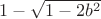 $1-\sqrt{1-2b^2}$