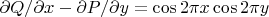$\partial Q / \partial x - \partial P / \partial y = \cos 2\pi x \cos 2\pi y$