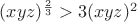 $(xyz)^\frac2 3>3(xyz)^2$