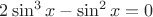 $2\sin^3{x}-\sin^2{x}=0$ $2\sin^3{x}-\sin^2{x}=0$