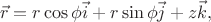 $$
\vec{r}
=
r \cos \phi \vec{i}
+
r \sin \phi \vec{j}
+
z \vec{k}
,
$$