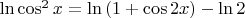 $\ln{\cos^2{x}}=\ln{(1+\cos{2x})}-\ln{2}$