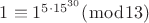 $1\equiv 1^{5\cdot 15^{30}} (\bmod 13)$
