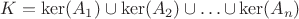 $K=\ker(A_1)\cup\ker(A_2)\cup\dots$\cup\ker(A_n)