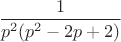 $\dfrac{1}{p^2(p^2 -2p + 2)}$
