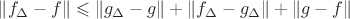$\lVert f_{\Delta}-f\rVert\leqslant\lVert g_{\Delta}-g\rVert+\lVert f_{\Delta}-g_{\Delta}\rVert+\lVert g-f\rVert$