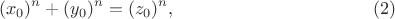 $$(x_0)^n+(y_0)^n=(z_0)^n,     \eqno  (2)$$