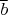 $\overline b$