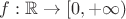 $f:\mathbb{R}\to [0,+\infty)$
