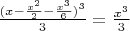 $\frac{ (x - \frac{x^2}{2} - \frac{x^3}{6})^3}{3} = \frac{x^3}{3} $