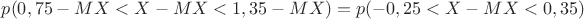 $ p(0,75 -MX < X-MX < 1,35-MX) = p(-0,25  < X-MX < 0,35)$