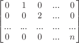 $\begin{bmatrix}0&1&0&...&0\\0&0&2&...&0\\...&...&...&...&...\\0&0&0&...&n\end{bmatrix}$