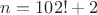 $n=102!+2$
