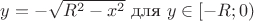 $y = -\sqrt{R^2-x^2}$ для $y \in [-R;0)$