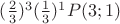 $(\frac{2}{3})^3 (\frac{1}{3})^1 P(3;1)$