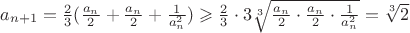 $a_{n+1}=\frac23(\frac{a_n}2+\frac{a_n}2+\frac1{a_n^2})\geqslant\frac23\cdot3\sqrt[3]{\frac{a_n}2\cdot\frac{a_n}2\cdot\frac1{a_n^2}}=\sqrt[3]2$