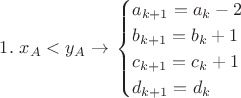 $$1. \ x_A<y_A \to\left{
\begin{cases}
a_{k+1}=a_k-2 \\
b_{k+1}=b_k+1 \\
c_{k+1}=c_k+1 \\
d_{k+1}=d_k
\end{cases}$$ $$1. \ x_A<y_A \to\left{
\begin{cases}
a_{k+1}=a_k-2 \\
b_{k+1}=b_k+1 \\
c_{k+1}=c_k+1 \\
d_{k+1}=d_k
\end{cases}$$