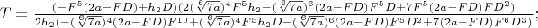 $T=\frac{(-F^5(2a-FD)+h_2D)(2(\sqrt[6]{7a})^4F^5h_2-(\sqrt[6]{7a})^6(2a-FD)F^5D+7F^5(2a-FD)FD^2)}{2h_2(-(\sqrt[6]{7a})^4(2a-FD)F^{10}+(\sqrt[6]{7a})^4F^5h_2D-(\sqrt[6]{7a})^6(2a-FD)F^5D^2+7(2a-FD)F^6D^3)};$