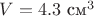 $V=4.3 \ \text{см}^3$