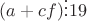 $(a+cf) \vdots19$