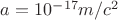 $a=10^{-17}m/c^2$