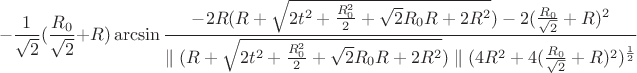 $$- \frac{1}{\sqrt{2}}(\frac{R_{0}}{\sqrt{2}}+R)\arcsin \frac{-2R(R+\sqrt{2t^2+\frac{R_{0}^2}{2}+\sqrt{2}R_{0}R+2R^2})-2(\frac{R_{0}}{\sqrt{2}}+R)^2}{\parallel (R+\sqrt{2t^2+\frac{R_{0}^2}{2}+\sqrt{2}R_{0}R+2R^2})\parallel (4R^2+4(\frac{R_{0}}{\sqrt{2}}+R)^2)^\frac{1}{2}}$$