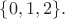 $\{0,1,2\}.$