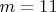 $m = 11$