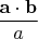$\dfrac{\mathbf a\cdot \mathbf b}a$
