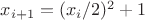 $x_{i+1}=(x_i/2)^2+1$ $x_{i+1}=(x_i/2)^2+1$