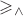 $\geqslant_\wedge$
