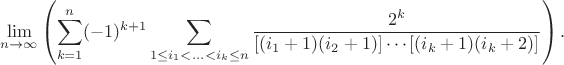 $$\lim_{n\to\infty}\left(\sum\limits_{k=1}^{n}(-1)^{k+1}\sum\limits_{1\leq i_{1}< ... < i_{k}\leq n}\frac{2^{k}}{[(i_{1}+1)(i_{2}+1)]\cdots[(i_{k}+1)(i_{k}+2)]}\right).$$