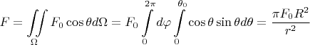 $$F=\iint\limits_\Omega F_0\cos\theta d\Omega=F_0\int\limits_0^{2\pi}d\varphi\int\limits_0^{\theta_0}\cos\theta\sin\theta d\theta=\frac{\pi F_0R^2}{r^2}$$