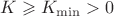 $K \geqslant K_{{\min}} > 0$