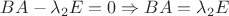 $BA-\lambda_{2}E=0 \Rightarrow BA=\lambda_{2}E$ $BA-\lambda_{2}E=0 \Rightarrow BA=\lambda_{2}E$