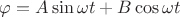$\varphi=A\sin{\omega t}+B\cos{\omega t}$