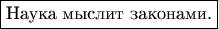 $$\fbox{\text{Наука мыслит законами.}}$$