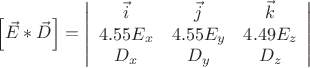 $\left[ \vec{E} * \vec{D} \right ] = \left| \begin{array}{ccc} \vec{i} & \vec{j} & \vec{k} \\ 4.55 E_x & 4.55 E_y & 4.49 E_z \\ D_x & D_y & D_z \end{array}\right| $